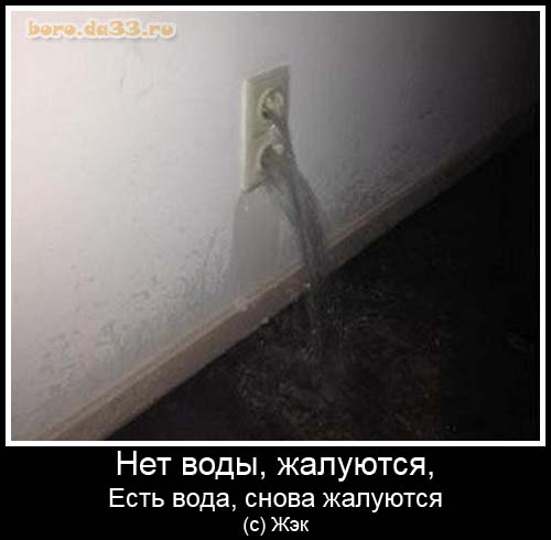 Нет воды, жалуются. Есть вода, снова жалуются. (c) ЖЭК.